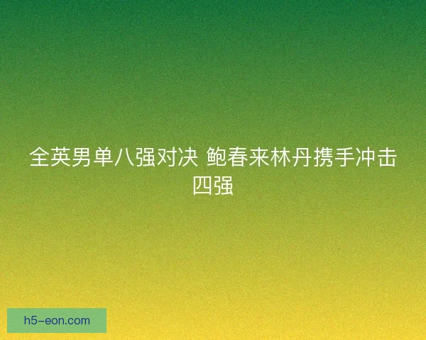 全英男单八强对决 鲍春来林丹携手冲击四强